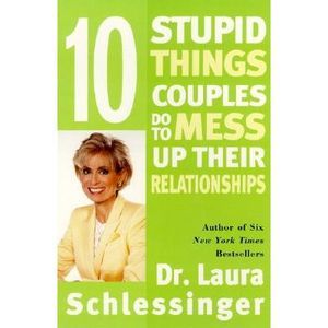Ten Stupid Things Couples Do to Mess Up Their Relationships -- Laura Schlessinge
